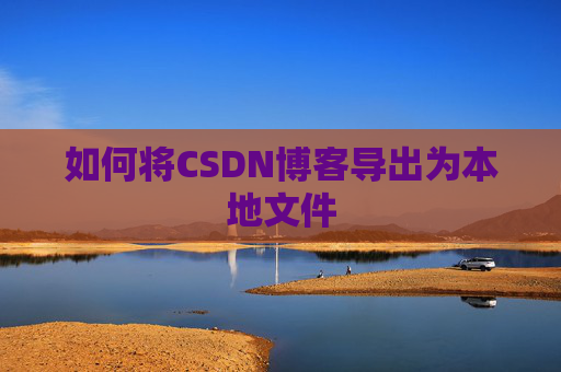 如何将CSDN博客导出为本地文件